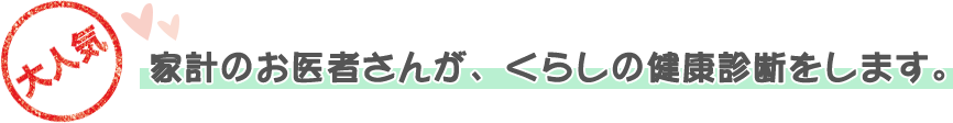 家計のお医者さんが、くらしの健康診断をします。